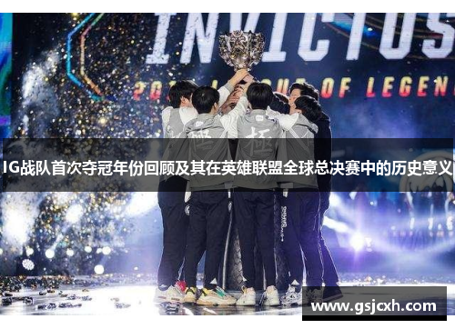 IG战队首次夺冠年份回顾及其在英雄联盟全球总决赛中的历史意义